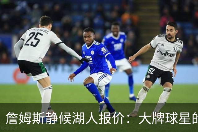 詹姆斯静候湖人报价：大牌球星的谈判艺术！